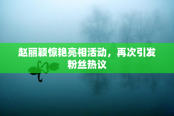 赵丽颖惊艳亮相活动，再次引发粉丝热议