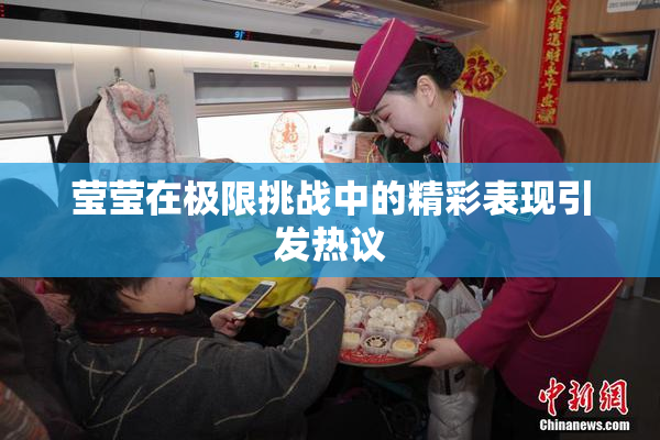 莹莹在极限挑战中的精彩表现引发热议