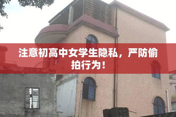 注意初高中女学生隐私，严防偷拍行为！