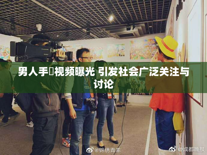 男人手婬视频曝光 引发社会广泛关注与讨论