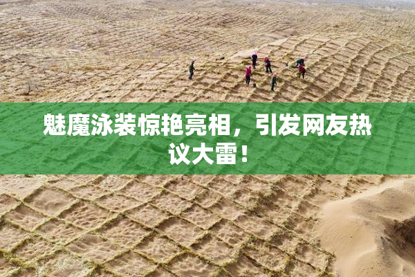 魅魔泳装惊艳亮相，引发网友热议大雷！