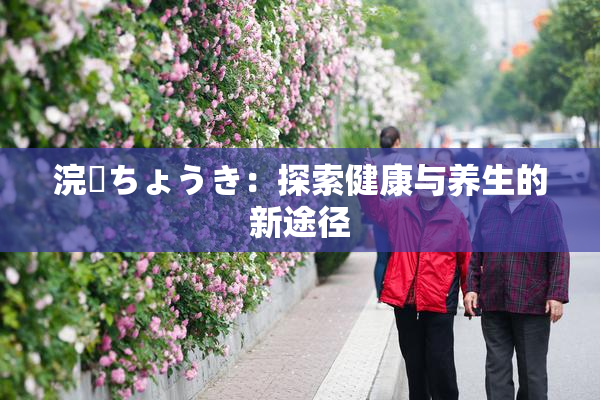 浣腸ちょうき：探索健康与养生的新途径