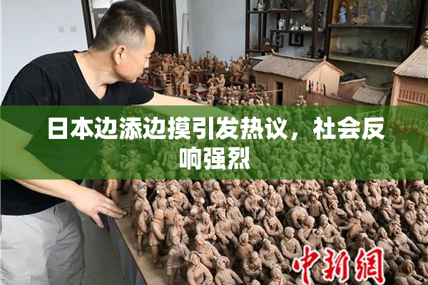 日本边添边摸引发热议，社会反响强烈