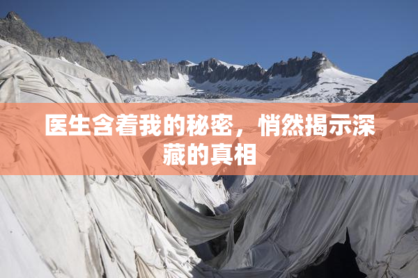 医生含着我的秘密，悄然揭示深藏的真相
