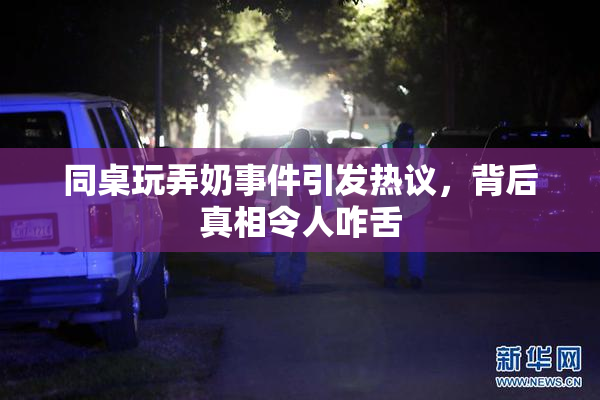 同桌玩弄奶事件引发热议，背后真相令人咋舌