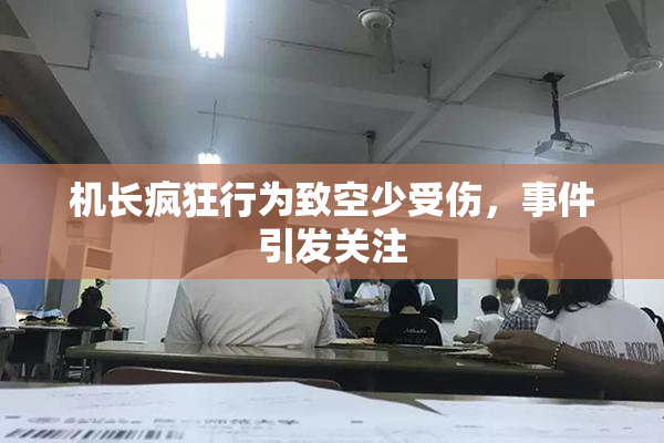 机长疯狂行为致空少受伤，事件引发关注