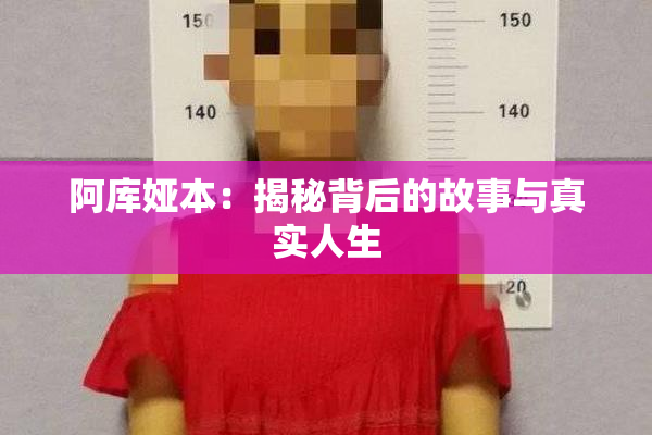 阿库娅本：揭秘背后的故事与真实人生