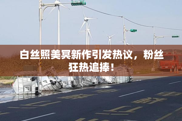 白丝照美冥新作引发热议，粉丝狂热追捧！