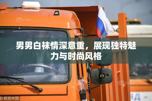男男白袜情深意重，展现独特魅力与时尚风格
