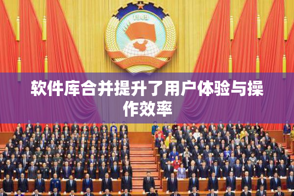 软件库合并提升了用户体验与操作效率