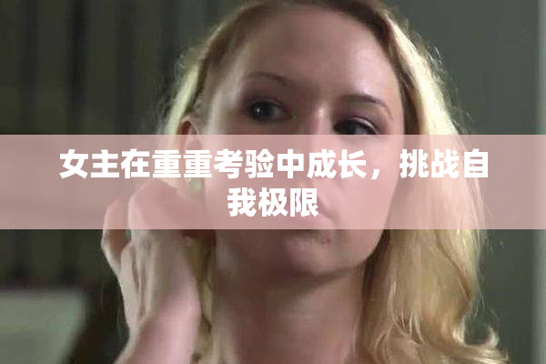 女主在重重考验中成长，挑战自我极限