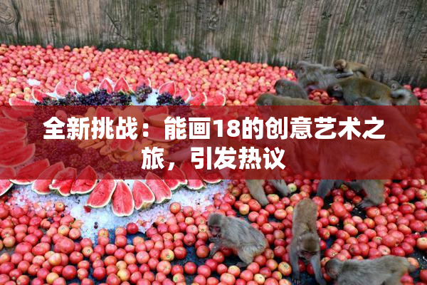 全新挑战：能画18的创意艺术之旅，引发热议