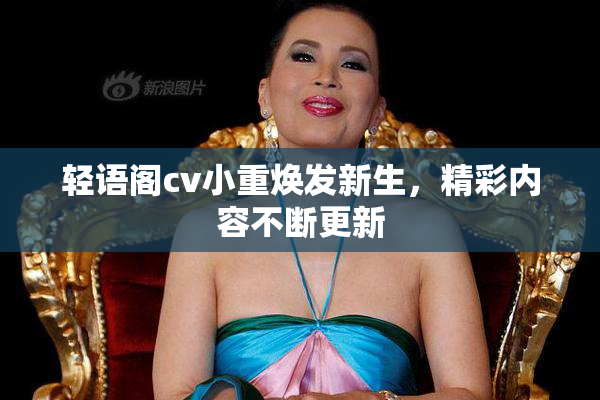 轻语阁cv小重焕发新生，精彩内容不断更新