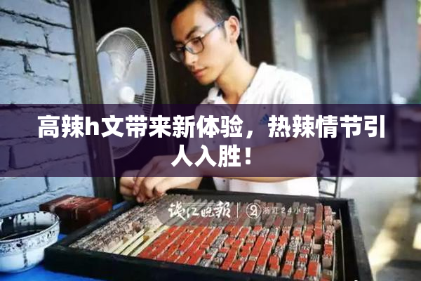 高辣h文带来新体验，热辣情节引人入胜！