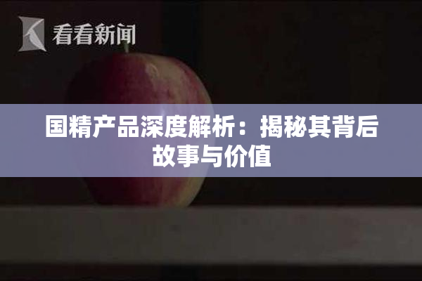 国精产品深度解析：揭秘其背后故事与价值