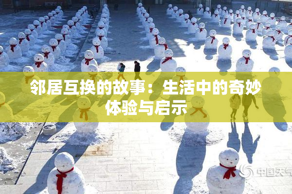邻居互换的故事：生活中的奇妙体验与启示
