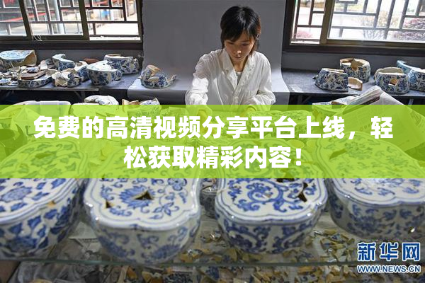 免费的高清视频分享平台上线，轻松获取精彩内容！