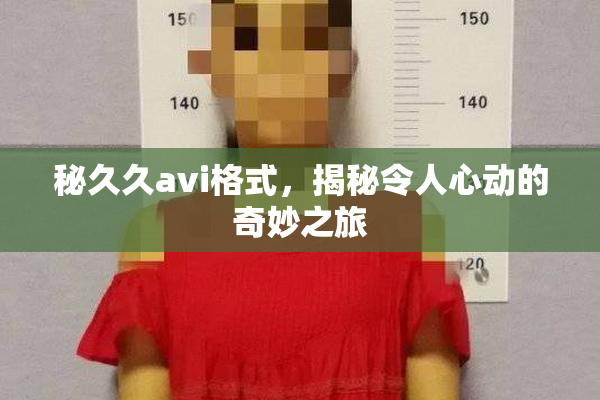秘久久avi格式，揭秘令人心动的奇妙之旅