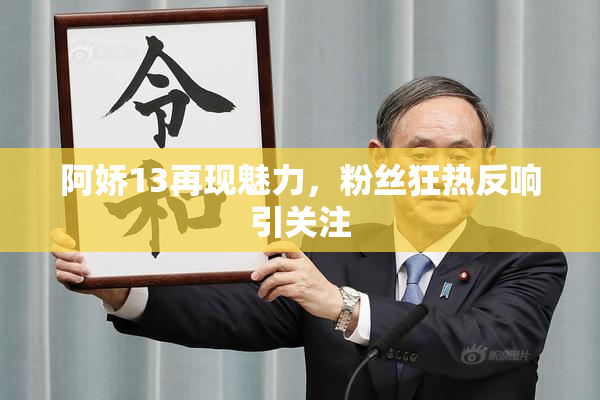 阿娇13再现魅力，粉丝狂热反响引关注