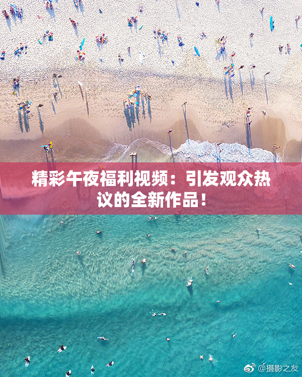 精彩午夜福利视频：引发观众热议的全新作品！
