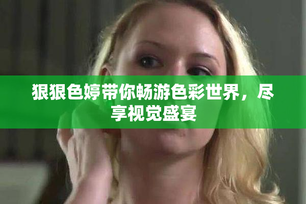 狠狠色婷带你畅游色彩世界，尽享视觉盛宴