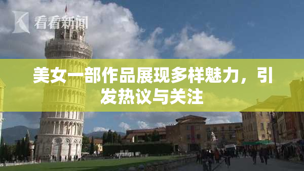 美女一部作品展现多样魅力，引发热议与关注