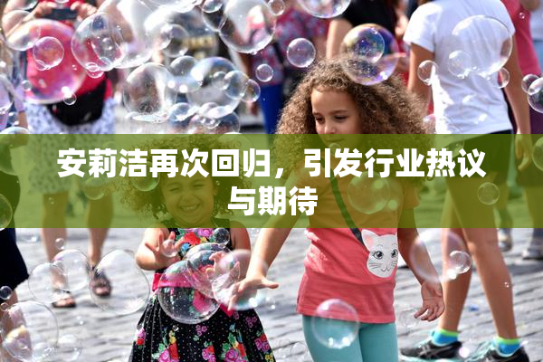 安莉洁再次回归，引发行业热议与期待