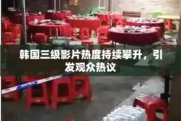 韩国三级影片热度持续攀升，引发观众热议