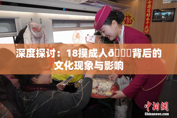 深度探讨：18摸成人🍆背后的文化现象与影响