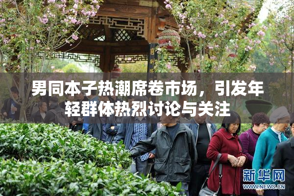 男同本子热潮席卷市场，引发年轻群体热烈讨论与关注