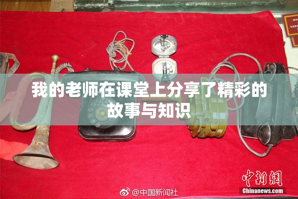 我的老师在课堂上分享了精彩的故事与知识