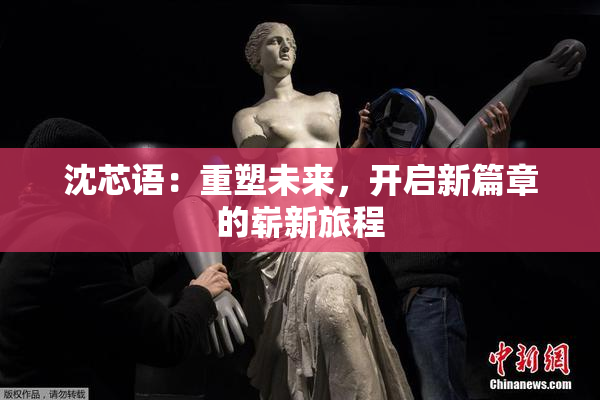 沈芯语：重塑未来，开启新篇章的崭新旅程