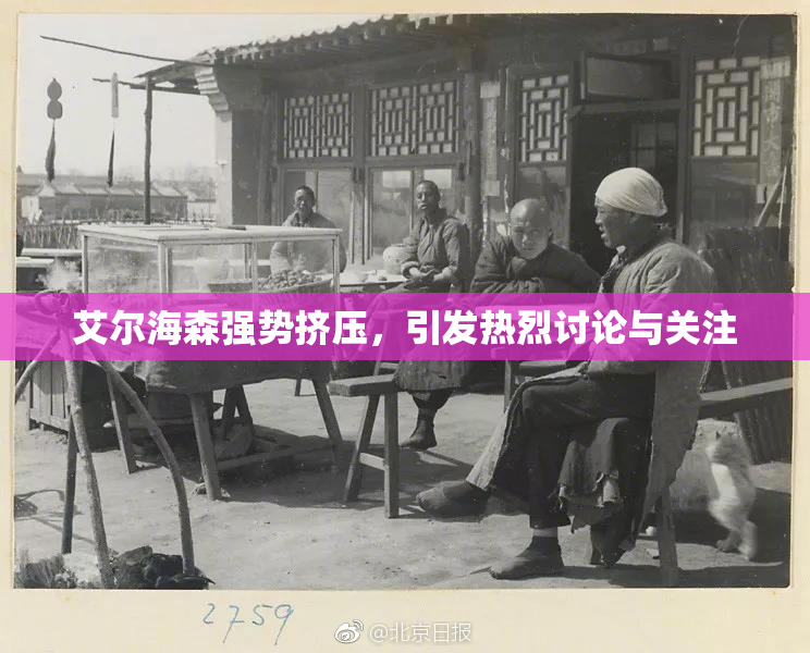 艾尔海森强势挤压，引发热烈讨论与关注