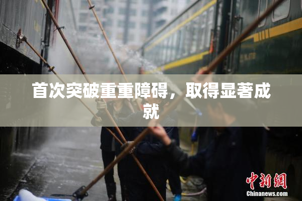 首次突破重重障碍，取得显著成就