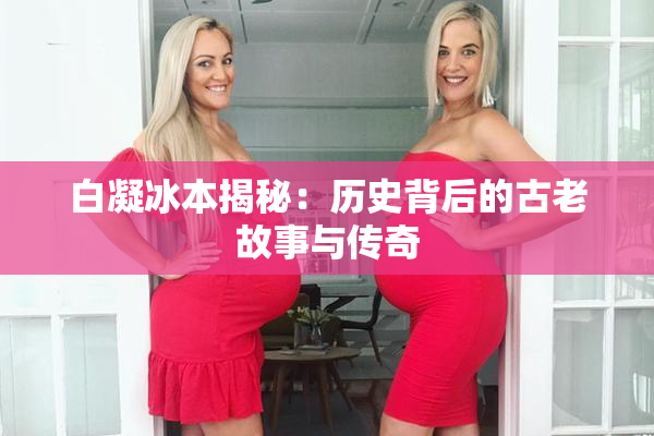 白凝冰本揭秘：历史背后的古老故事与传奇