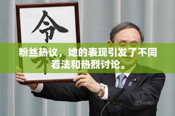 粉丝热议，她的表现引发了不同看法和热烈讨论。