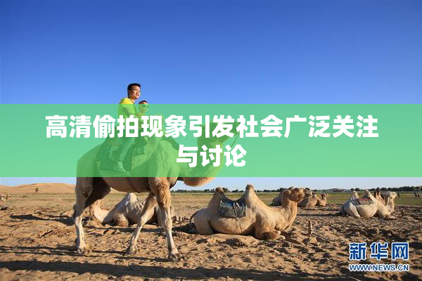 高清偷拍现象引发社会广泛关注与讨论