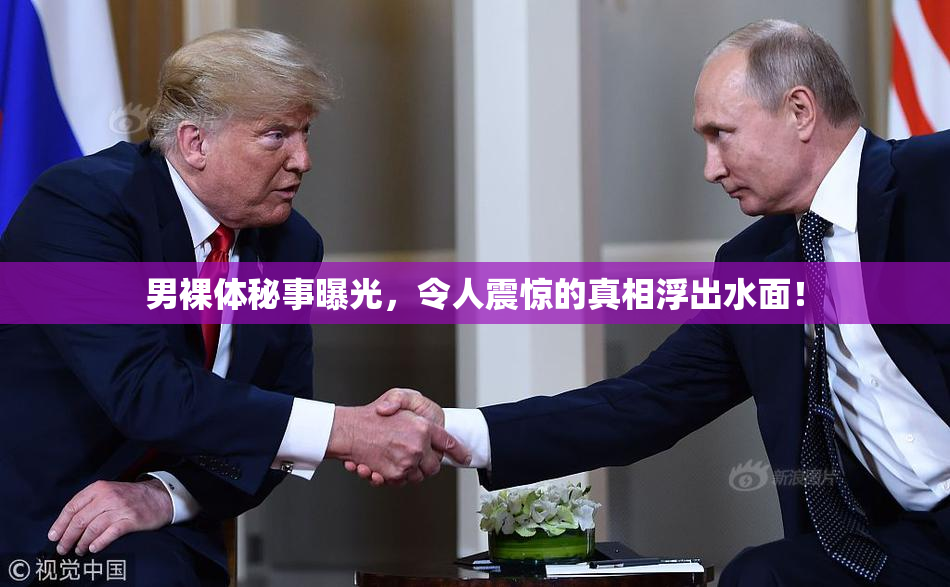 男裸体秘事曝光，令人震惊的真相浮出水面！