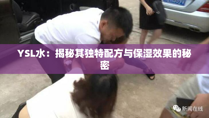 YSL水：揭秘其独特配方与保湿效果的秘密