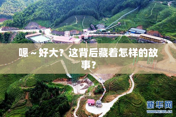 嗯～好大？这背后藏着怎样的故事？
