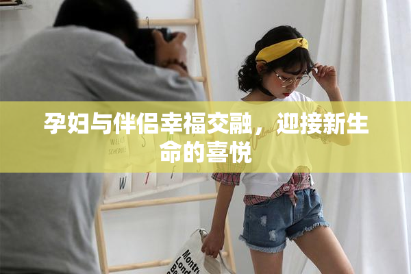 孕妇与伴侣幸福交融，迎接新生命的喜悦
