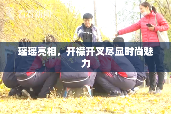 瑶瑶亮相，开襟开叉尽显时尚魅力
