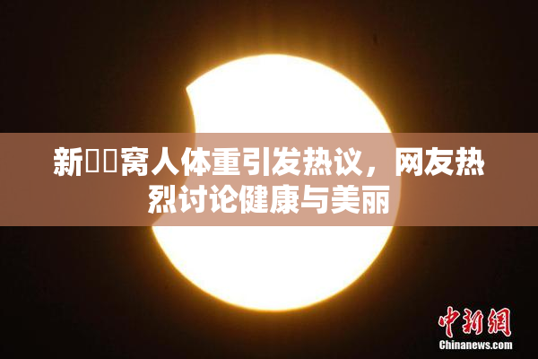 新妺妺窝人体重引发热议，网友热烈讨论健康与美丽