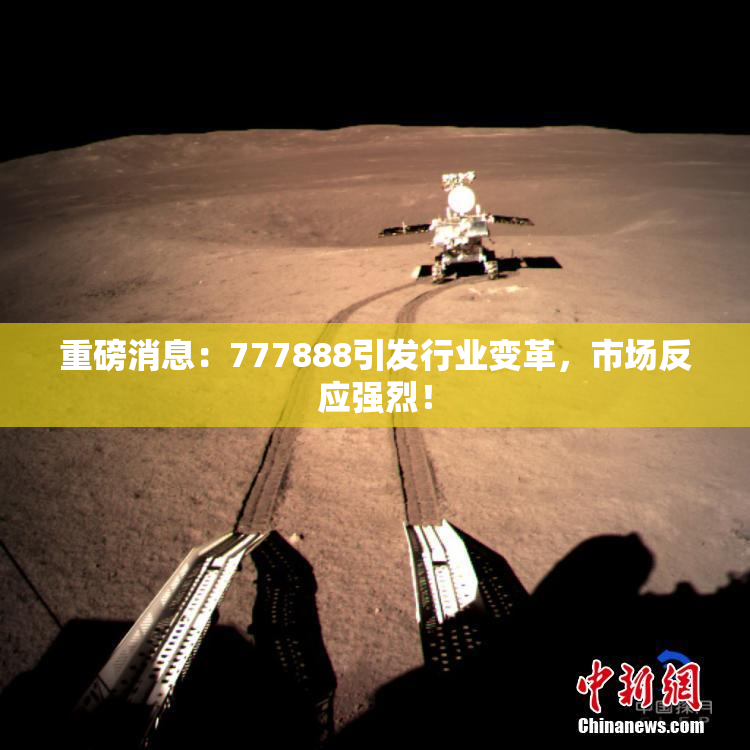重磅消息：777888引发行业变革，市场反应强烈！