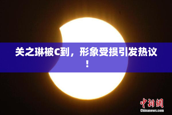 关之琳被C到，形象受损引发热议！