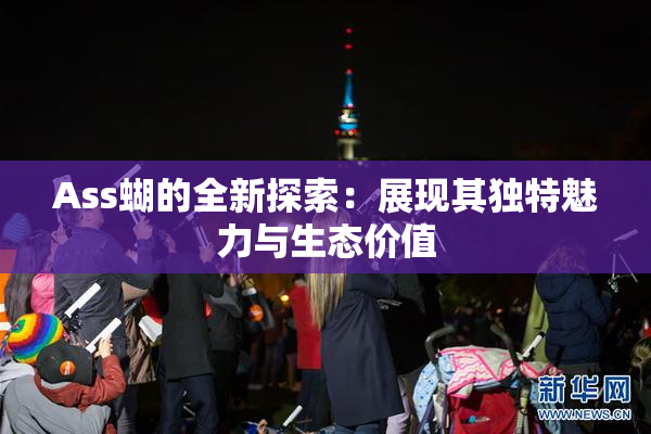 Ass蝴的全新探索：展现其独特魅力与生态价值
