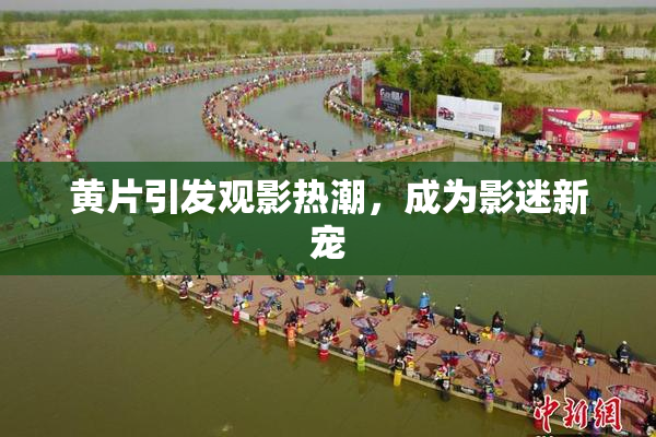 黄片引发观影热潮，成为影迷新宠