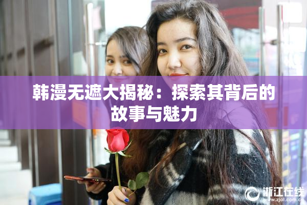 韩漫无遮大揭秘：探索其背后的故事与魅力