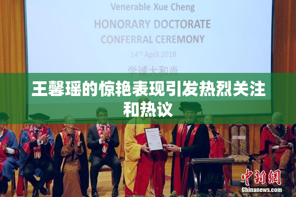 王馨瑶的惊艳表现引发热烈关注和热议