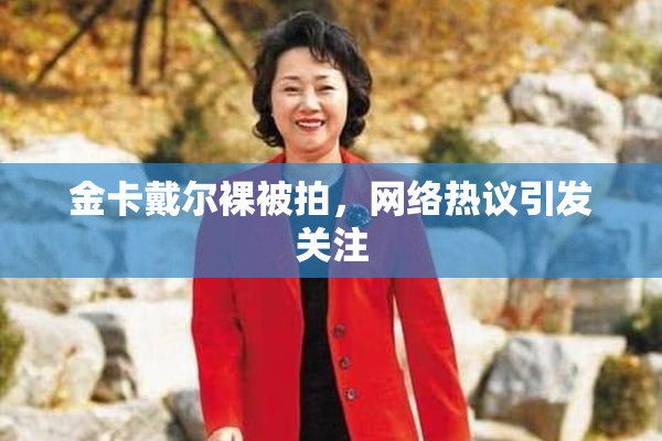 金卡戴尔裸被拍，网络热议引发关注